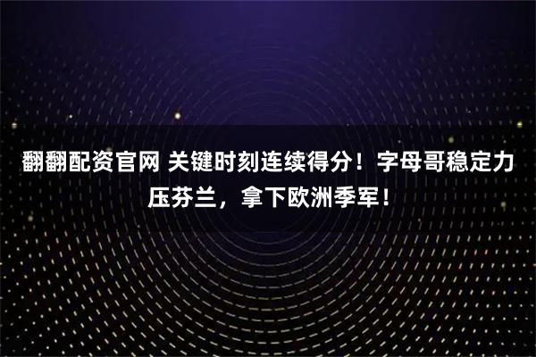 翻翻配资官网 关键时刻连续得分！字母哥稳定力压芬兰，拿下欧洲季军！