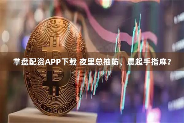 掌盘配资APP下载 夜里总抽筋、晨起手指麻？