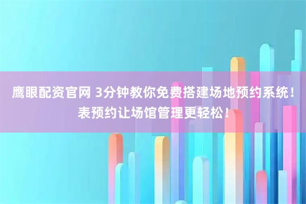 鹰眼配资官网 3分钟教你免费搭建场地预约系统！表预约让场馆管理更轻松！