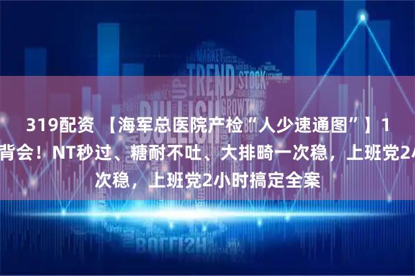 319配资 【海军总医院产检“人少速通图”】14关项目一图背会！NT秒过、糖耐不吐、大排畸一次稳，上班党2小时搞定全案