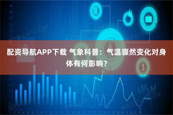 配资导航APP下载 气象科普：气温骤然变化对身体有何影响？