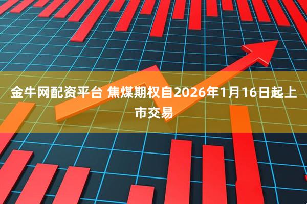 金牛网配资平台 焦煤期权自2026年1月16日起上市交易