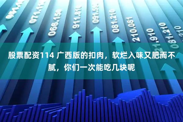 股票配资114 广西版的扣肉，软烂入味又肥而不腻，你们一次能吃几块呢